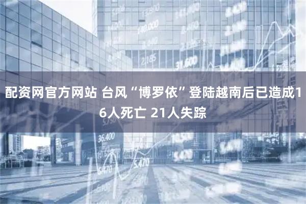 配资网官方网站 台风“博罗依”登陆越南后已造成16人死亡 21人失踪