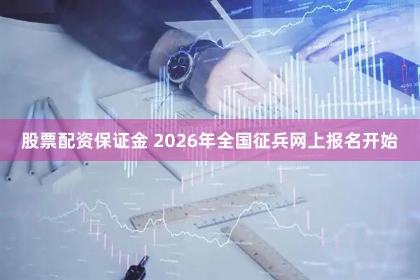 股票配资保证金 2026年全国征兵网上报名开始