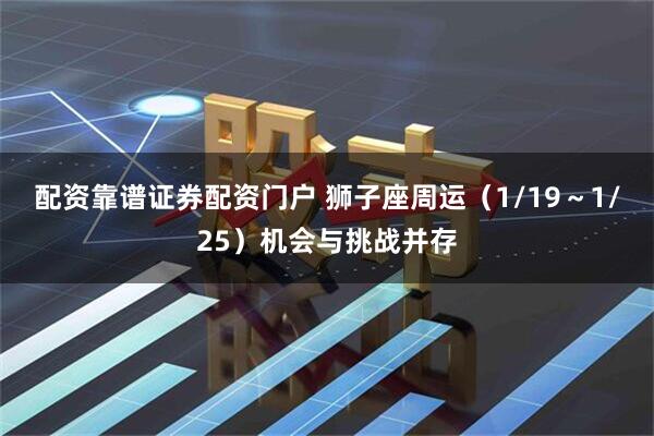 配资靠谱证券配资门户 狮子座周运（1/19～1/25）机会与挑战并存