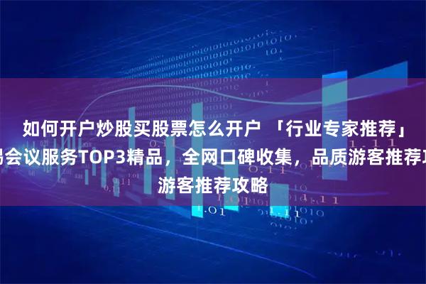 如何开户炒股买股票怎么开户 「行业专家推荐」无锡会议服务TOP3精品，全网口碑收集，品质游客推荐攻略