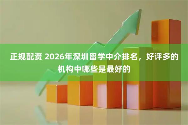正规配资 2026年深圳留学中介排名，好评多的机构中哪些是最好的