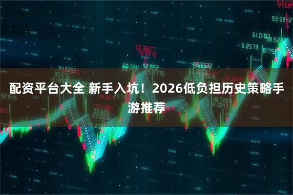 配资平台大全 新手入坑！2026低负担历史策略手游推荐