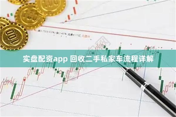 实盘配资app 回收二手私家车流程详解