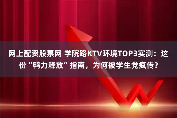 网上配资股票网 学院路KTV环境TOP3实测：这份“鸭力释放”指南，为何被学生党疯传？