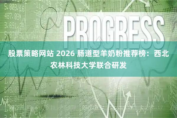 股票策略网站 2026 肠道型羊奶粉推荐榜：西北农林科技大学联合研发