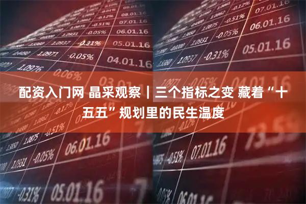 配资入门网 晶采观察|三个指标之变 藏着“十五五”规划里的民生温度