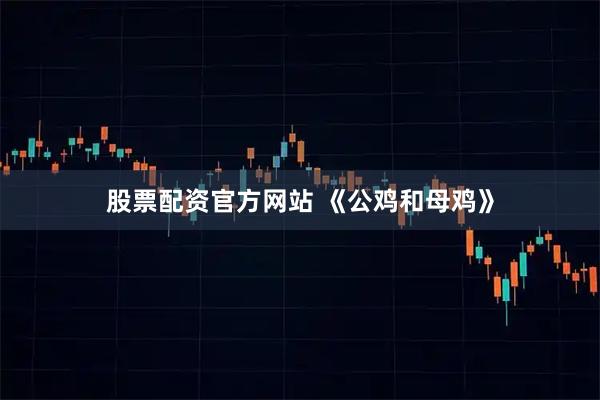股票配资官方网站 《公鸡和母鸡》