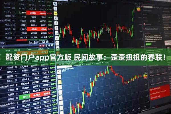 配资门户app官方版 民间故事:歪歪扭扭的春联!